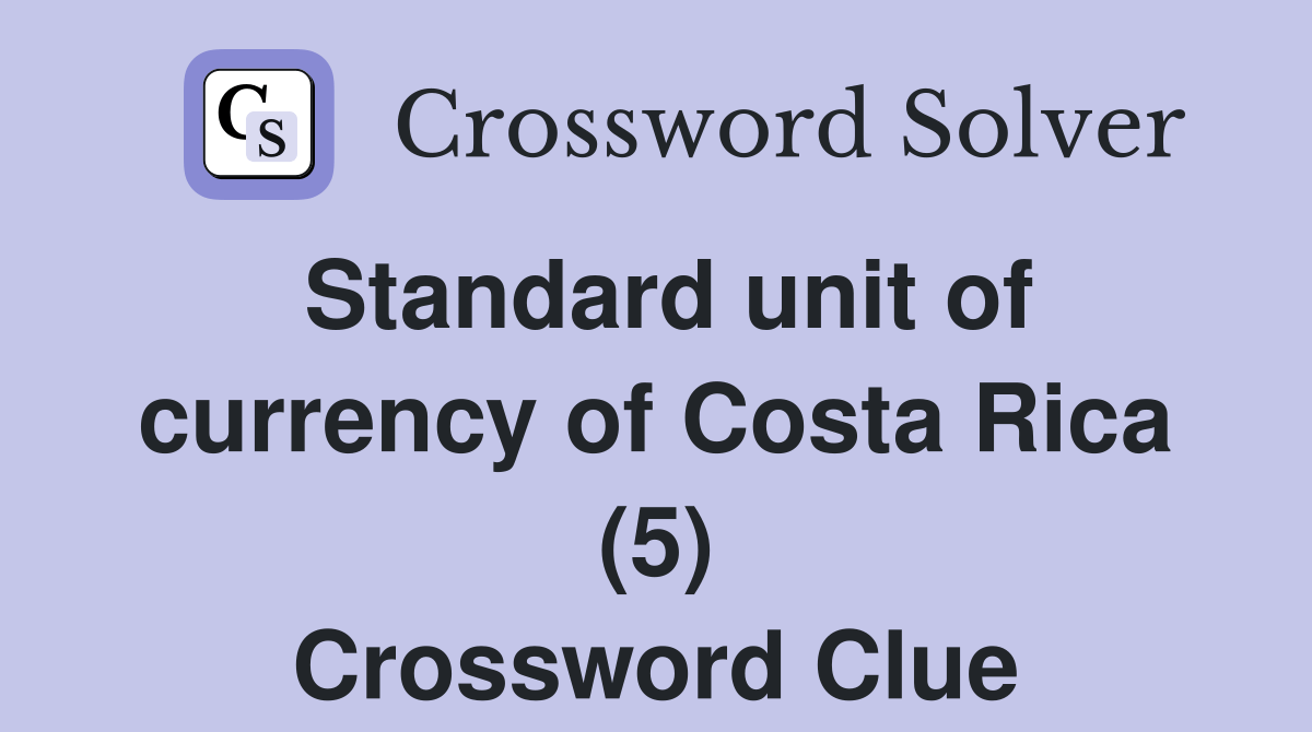 Standard unit of currency of Costa Rica (5) Crossword Clue Answers